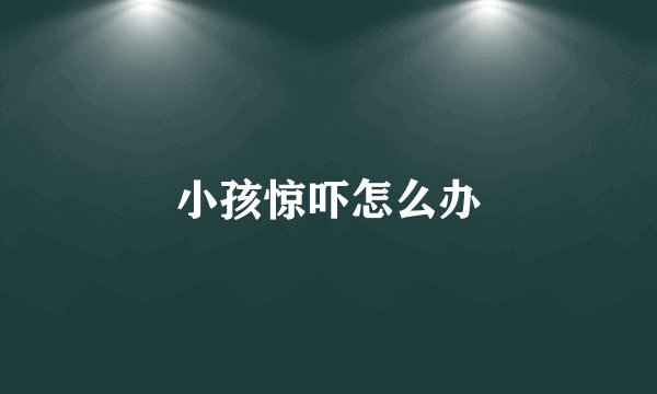 小孩惊吓怎么办