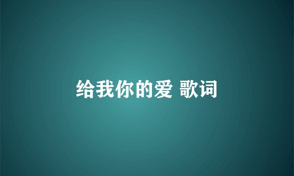 给我你的爱 歌词