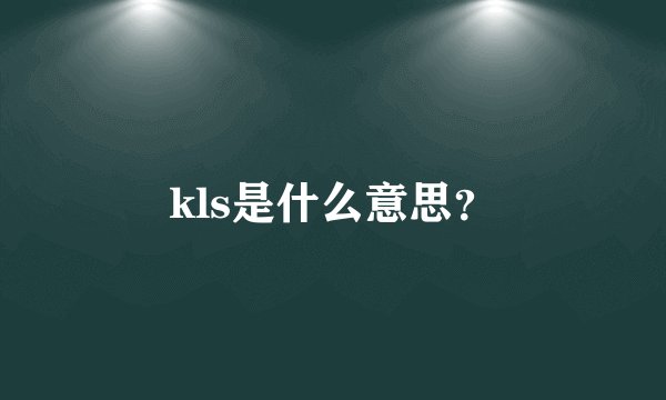 kls是什么意思？