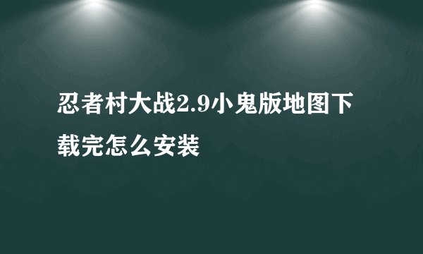 忍者村大战2.9小鬼版地图下载完怎么安装