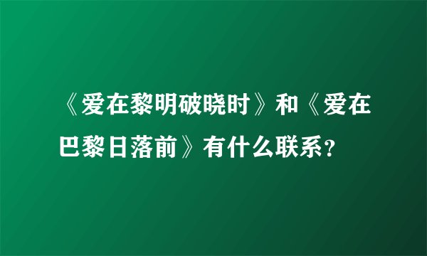 《爱在黎明破晓时》和《爱在巴黎日落前》有什么联系？