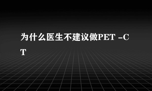 为什么医生不建议做PET -CT