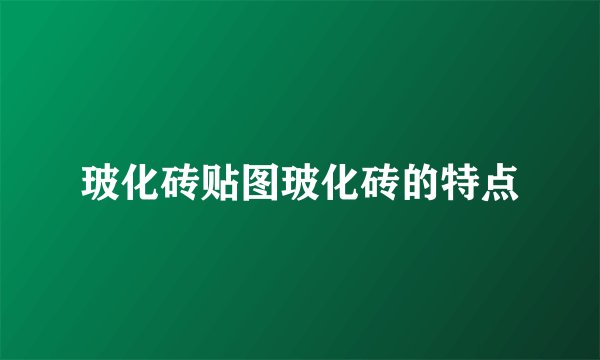 玻化砖贴图玻化砖的特点