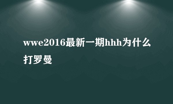 wwe2016最新一期hhh为什么打罗曼