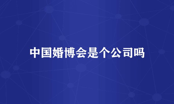中国婚博会是个公司吗