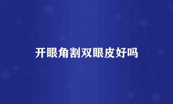 开眼角割双眼皮好吗