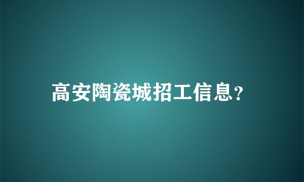 高安陶瓷城招工信息？