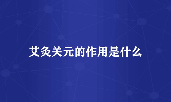 艾灸关元的作用是什么