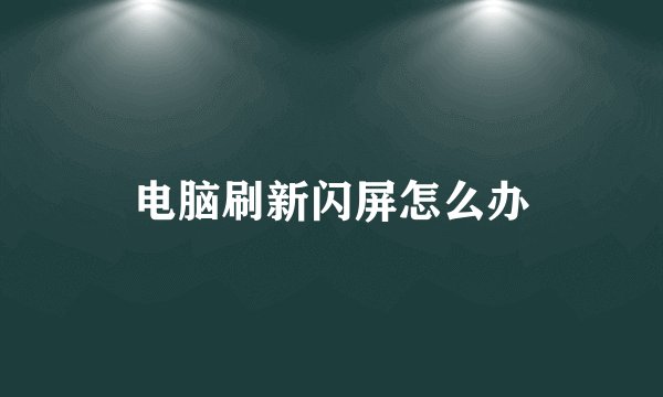 电脑刷新闪屏怎么办