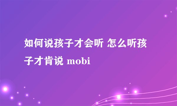 如何说孩子才会听 怎么听孩子才肯说 mobi