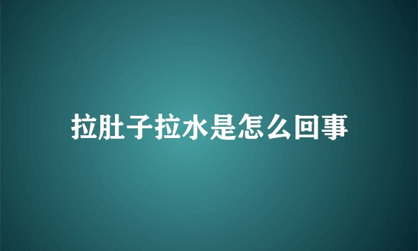 拉肚子拉水是怎么回事