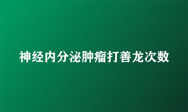 神经内分泌肿瘤打善龙次数