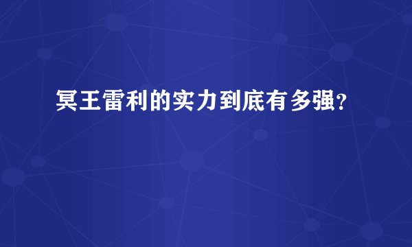 冥王雷利的实力到底有多强？