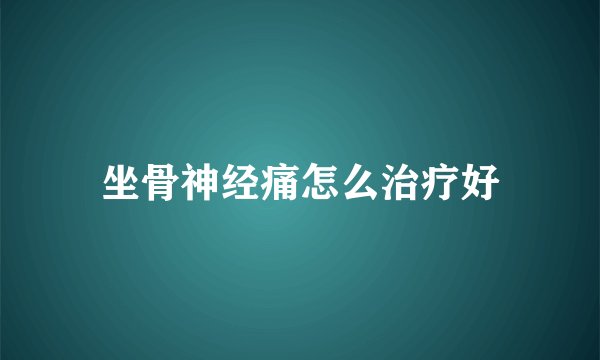 坐骨神经痛怎么治疗好
