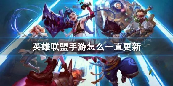 《英雄联盟手游》更新不了解决方法 如何一直更新