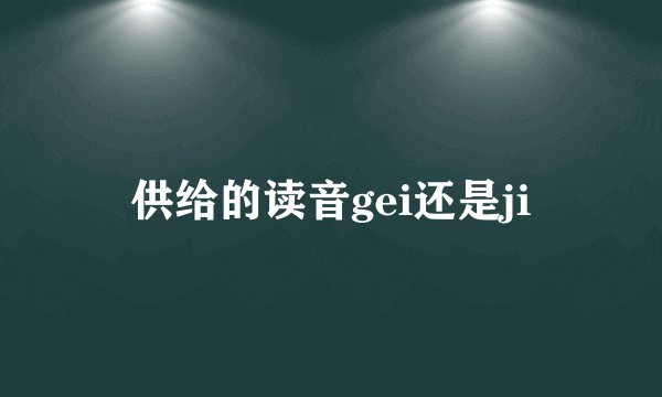 供给的读音gei还是ji