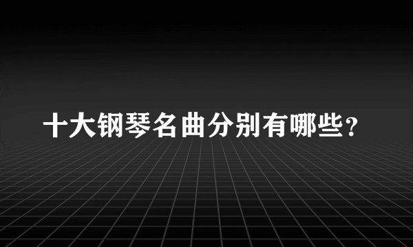 十大钢琴名曲分别有哪些？