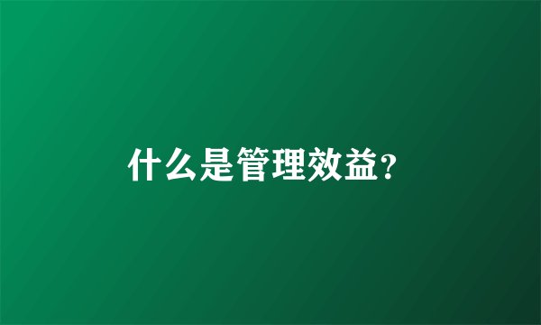 什么是管理效益？