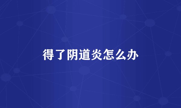 得了阴道炎怎么办