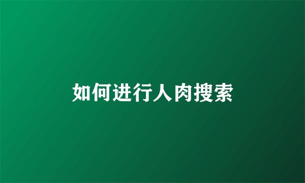 如何进行人肉搜索