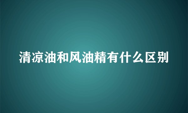 清凉油和风油精有什么区别