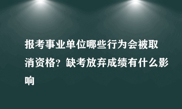 报考事业单位哪些行为会被取消资格？缺考放弃成绩有什么影响