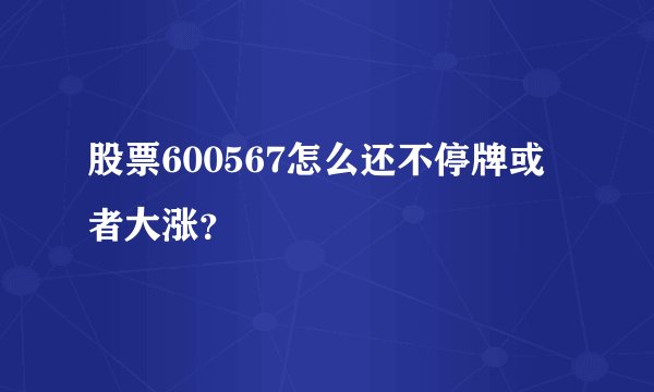股票600567怎么还不停牌或者大涨？
