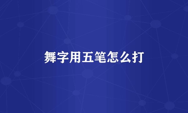 舞字用五笔怎么打