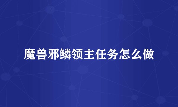 魔兽邪鳞领主任务怎么做