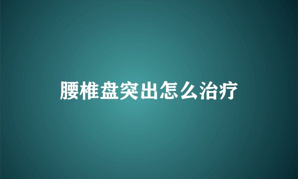 腰椎盘突出怎么治疗