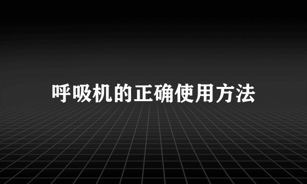 呼吸机的正确使用方法