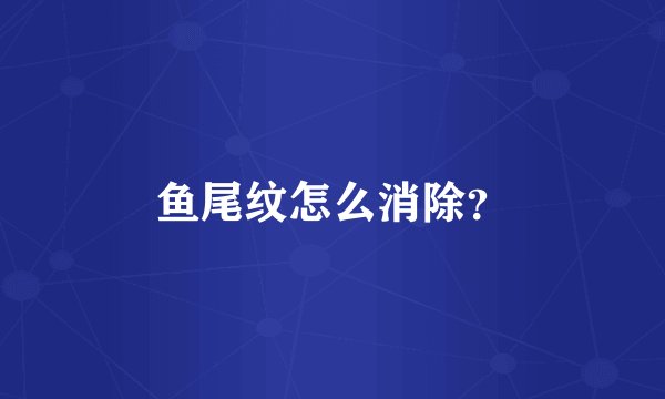 鱼尾纹怎么消除？