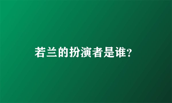 若兰的扮演者是谁？
