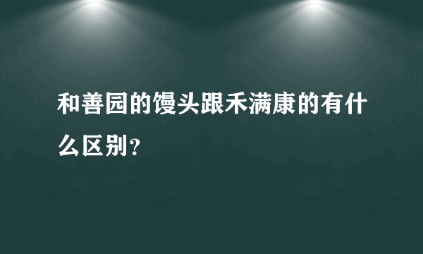 和善园的馒头跟禾满康的有什么区别？