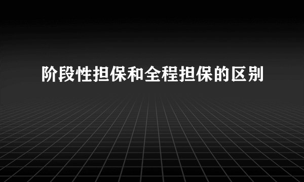 阶段性担保和全程担保的区别