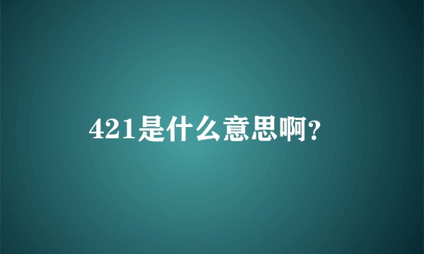421是什么意思啊？
