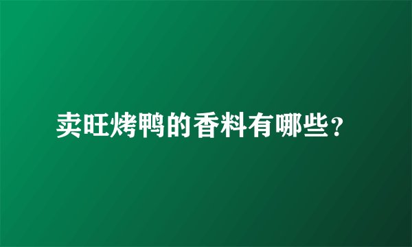 卖旺烤鸭的香料有哪些？