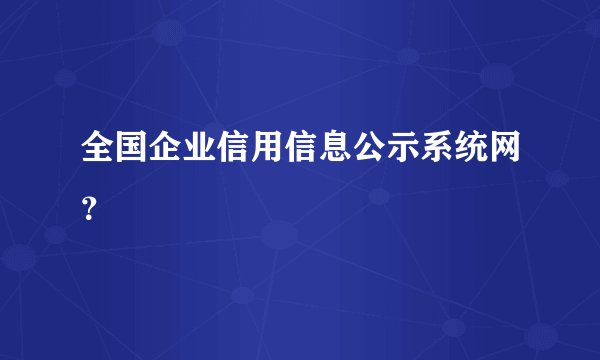 全国企业信用信息公示系统网？