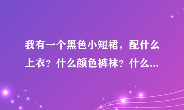 我有一个黑色小短裙，配什么上衣？什么颜色裤袜？什么样的鞋子？