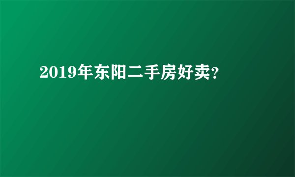 2019年东阳二手房好卖？
