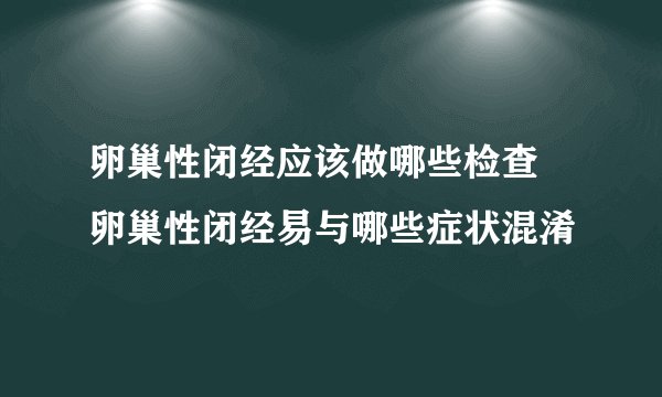卵巢性闭经应该做哪些检查 卵巢性闭经易与哪些症状混淆
