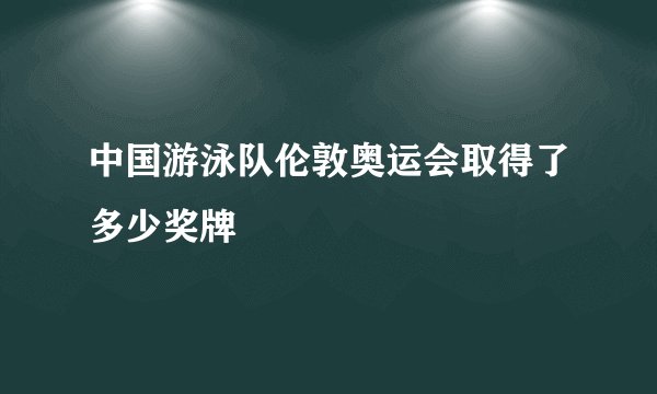 中国游泳队伦敦奥运会取得了多少奖牌