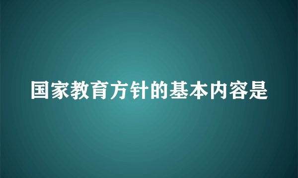 国家教育方针的基本内容是