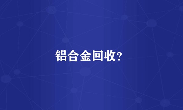 铝合金回收？