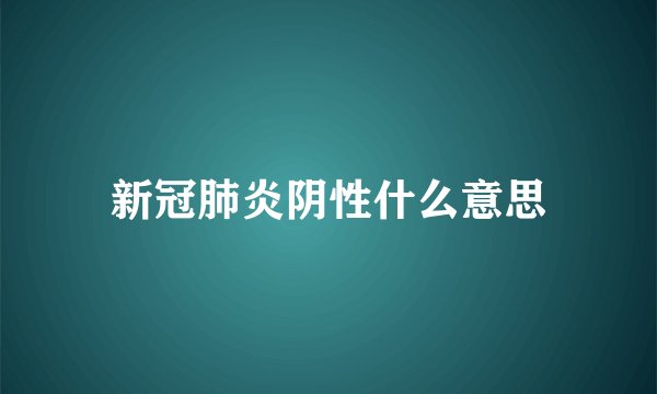 新冠肺炎阴性什么意思