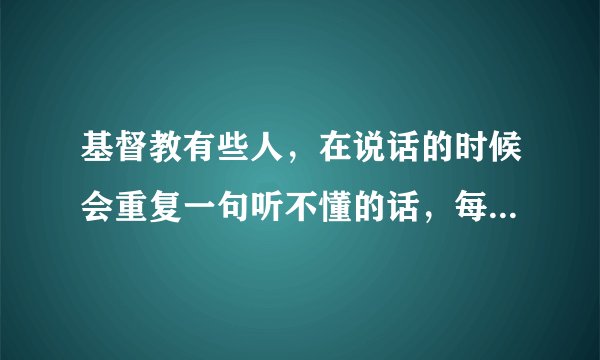 基督教有些人，在说话的时候会重复一句听不懂的话，每个人说的不一样