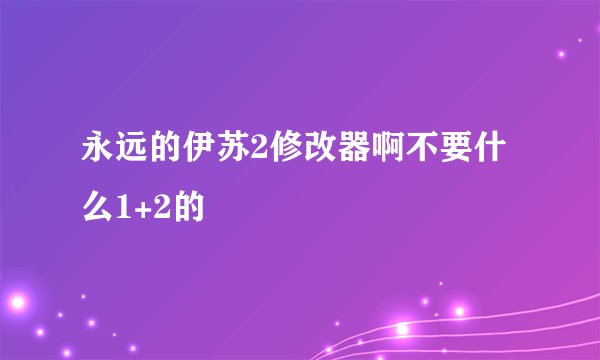 永远的伊苏2修改器啊不要什么1+2的
