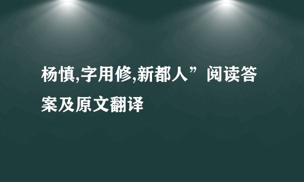 杨慎,字用修,新都人”阅读答案及原文翻译