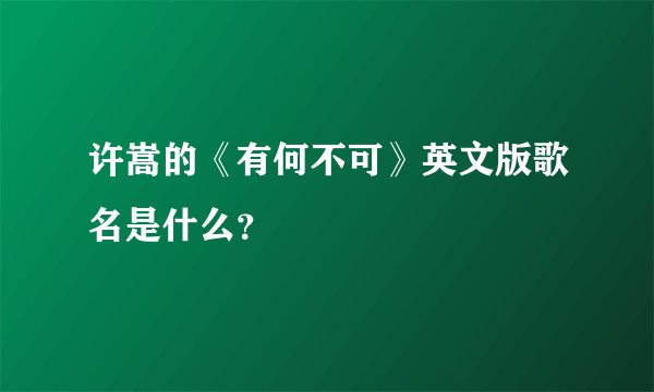 许嵩的《有何不可》英文版歌名是什么？