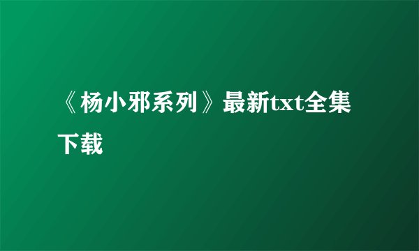 《杨小邪系列》最新txt全集下载